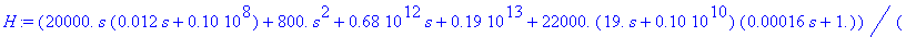 H := (.20e5*s*(.12e-1*s .10e8) .80e3*s^2 .68e12*s .19e13 .22e5*(19.*s .10e10)*(.16e-3*s 1.))/(12.*s*(1. .38e-3*s)*(.61e-10*s^2 .17*s .10e8) .24e-13*s^4 .26e-3*s^3 .18e5*s^2-.6e11*s .18e19 .30e3*(.42e4*...