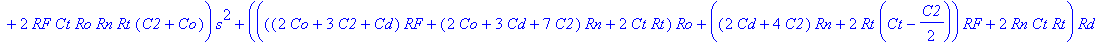 H := (s*C2*Rd*(Ro*Ct*Rt*s Ro Rt)*Rg^3 (Rd*Ro*Ct*Rt*(C2 Cd)*(Rn RF)*s^2 (((C2 Cd)*(Rn RF)*Ro C2*Rt*RF)*Rd Ro*Ct*Rt*(Rn RF))*s Ro*(Rn RF))*Rg^2 Ro*(RF*Rn*Rd*(C2 Cd)*s (Rn RF)*Rd RF*Rn)*(Ct*Rt*s 1)*Rg RF*...